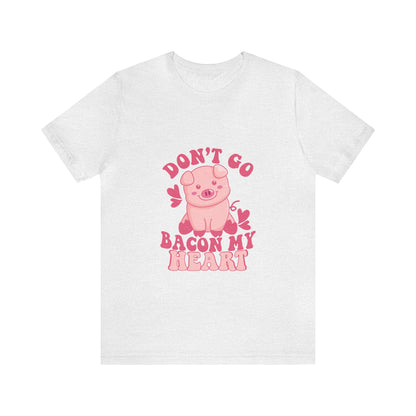 Don't Go Bacon My Heart Short Sleeve Tee