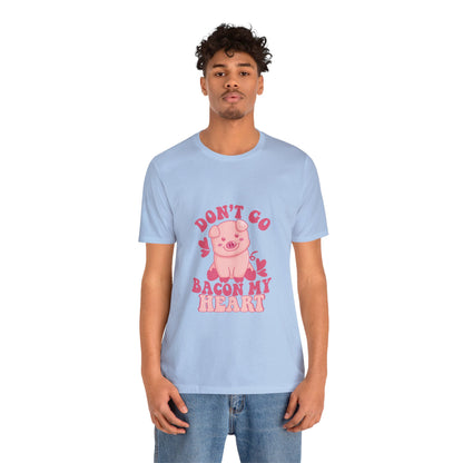 Don't Go Bacon My Heart Short Sleeve Tee