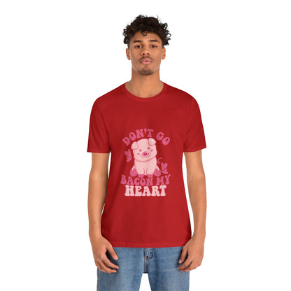 Don't Go Bacon My Heart Short Sleeve Tee