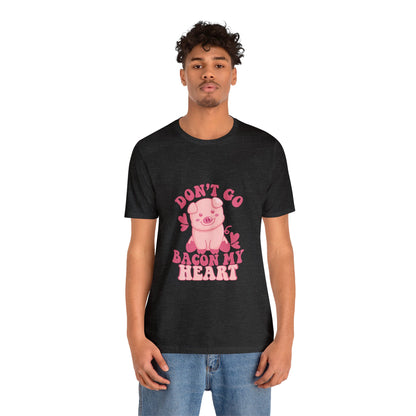 Don't Go Bacon My Heart Short Sleeve Tee