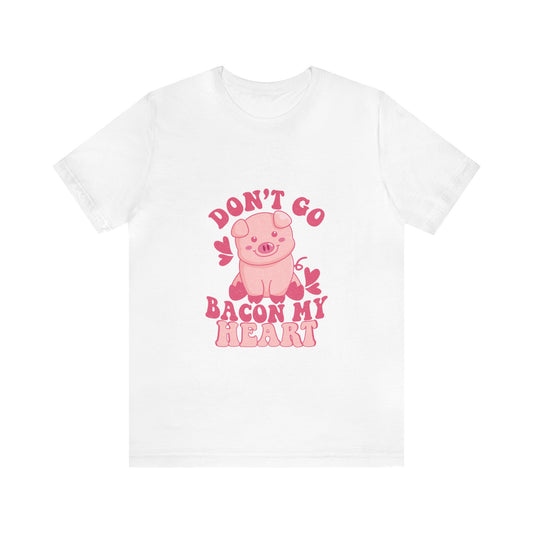 Don't Go Bacon My Heart Short Sleeve Tee