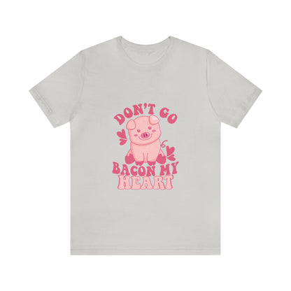 Don't Go Bacon My Heart Short Sleeve Tee