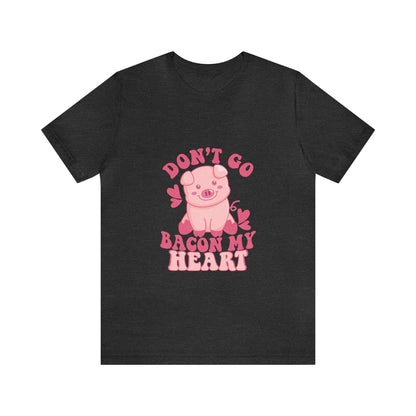 Don't Go Bacon My Heart Short Sleeve Tee