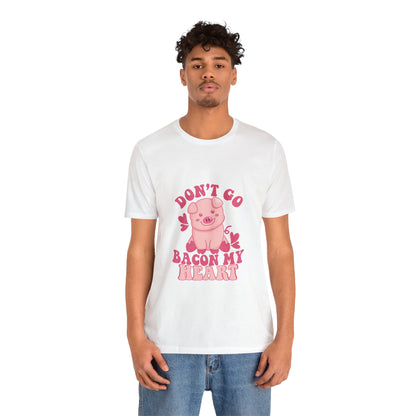 Don't Go Bacon My Heart Short Sleeve Tee