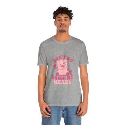 Don't Go Bacon My Heart Short Sleeve Tee