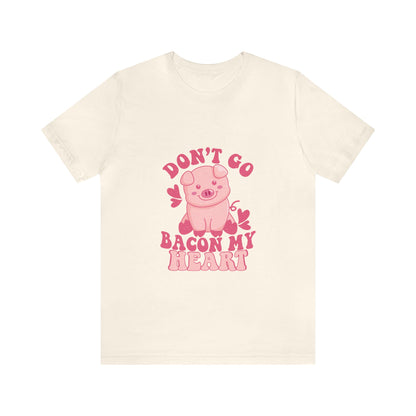 Don't Go Bacon My Heart Short Sleeve Tee