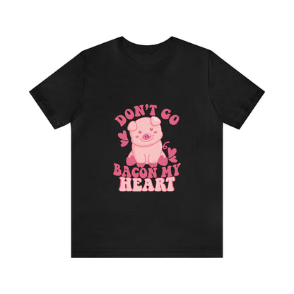 Don't Go Bacon My Heart Short Sleeve Tee