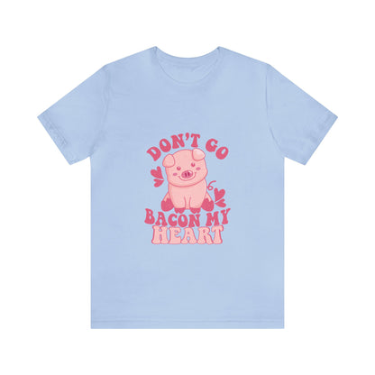 Don't Go Bacon My Heart Short Sleeve Tee