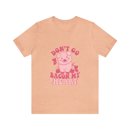 Don't Go Bacon My Heart Short Sleeve Tee