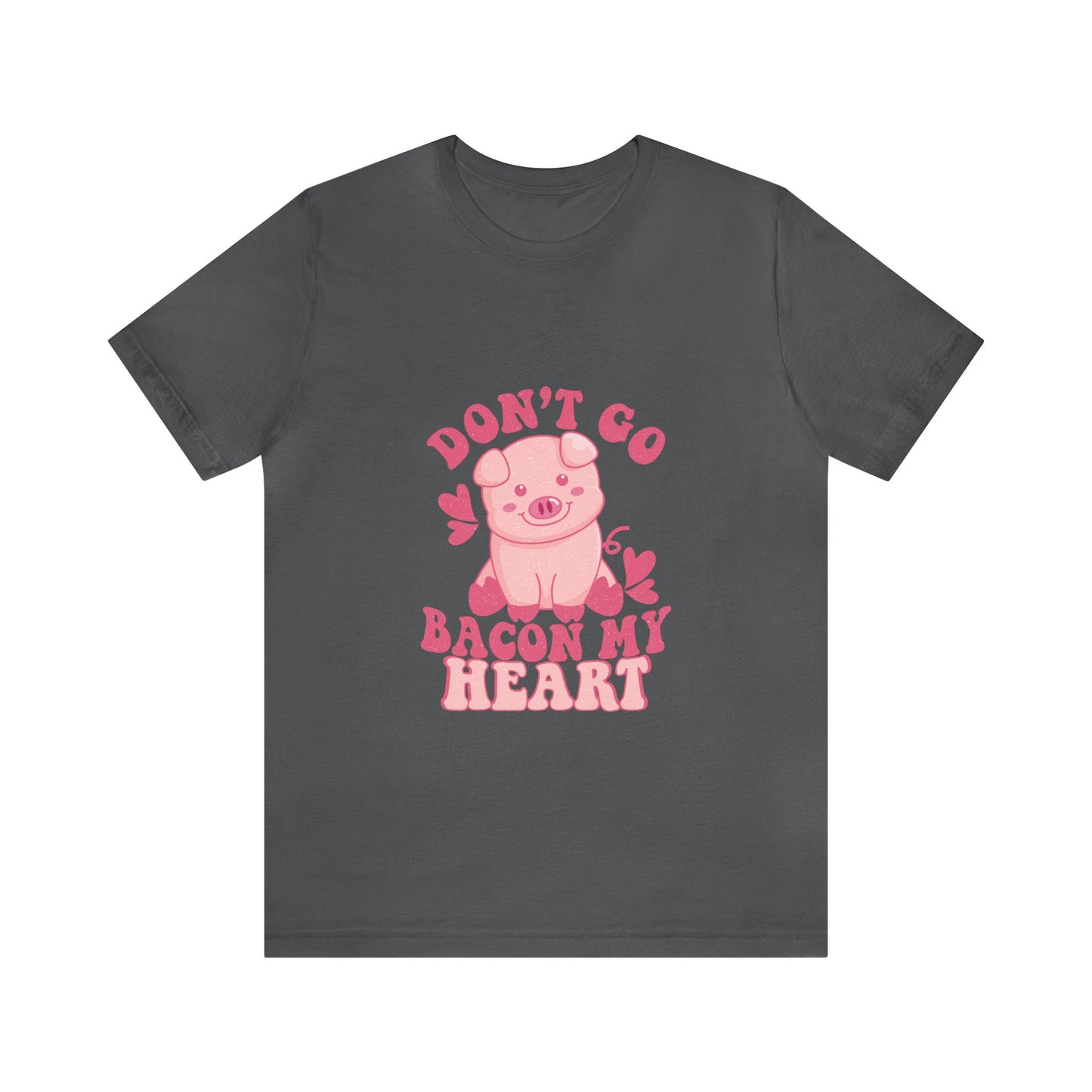 Don't Go Bacon My Heart Short Sleeve Tee