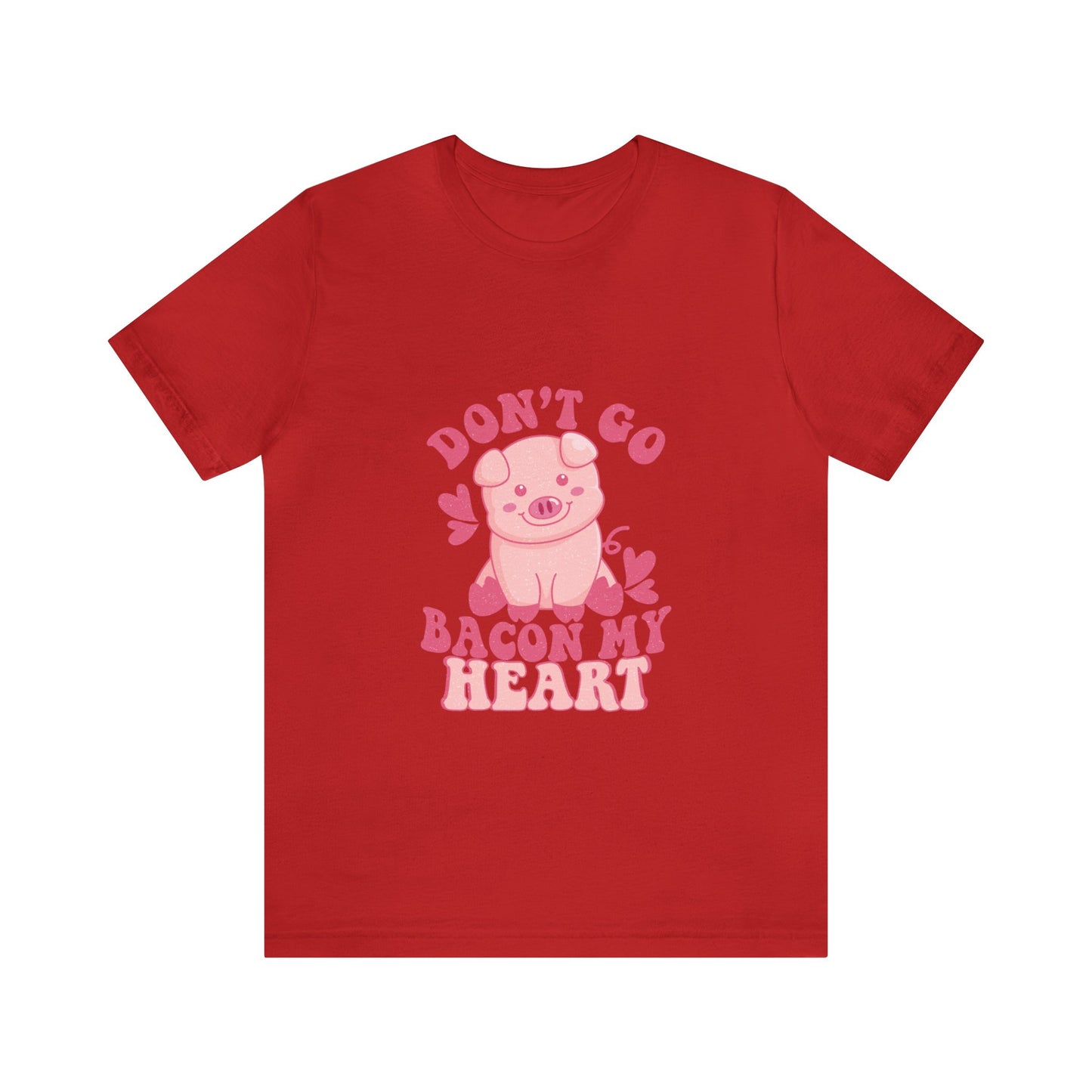 Don't Go Bacon My Heart Short Sleeve Tee